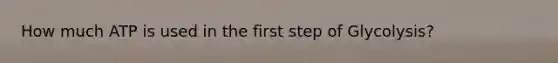 How much ATP is used in the first step of Glycolysis?