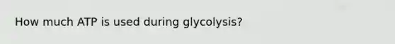 How much ATP is used during glycolysis?