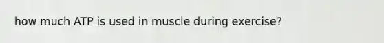 how much ATP is used in muscle during exercise?