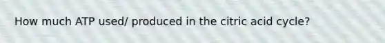 How much ATP used/ produced in the citric acid cycle?