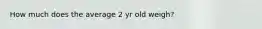 How much does the average 2 yr old weigh?