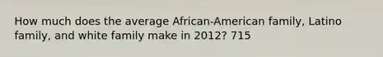 How much does the average African-American family, Latino family, and white family make in 2012? 715