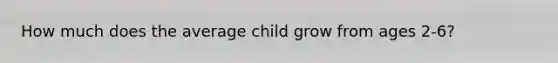 How much does the average child grow from ages 2-6?