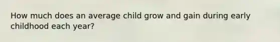 How much does an average child grow and gain during early childhood each year?