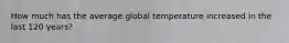 How much has the average global temperature increased in the last 120 years?