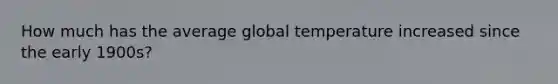 How much has the average global temperature increased since the early 1900s?