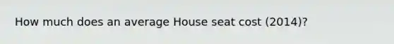 How much does an average House seat cost (2014)?