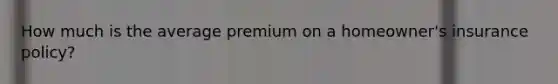 How much is the average premium on a homeowner's insurance policy?