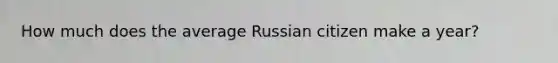 How much does the average Russian citizen make a year?