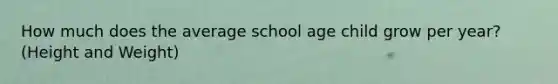 How much does the average school age child grow per year? (Height and Weight)