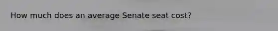 How much does an average Senate seat cost?