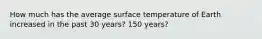 How much has the average surface temperature of Earth increased in the past 30 years? 150 years?