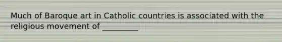 Much of Baroque art in Catholic countries is associated with the religious movement of _________