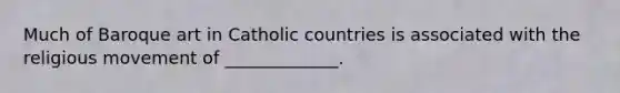 Much of Baroque art in Catholic countries is associated with the religious movement of _____________.