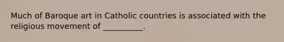 Much of Baroque art in Catholic countries is associated with the religious movement of __________.