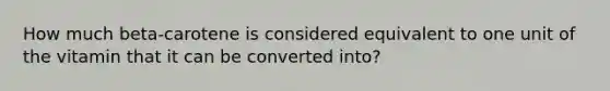 How much beta-carotene is considered equivalent to one unit of the vitamin that it can be converted into?