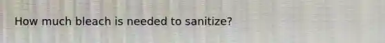 How much bleach is needed to sanitize?