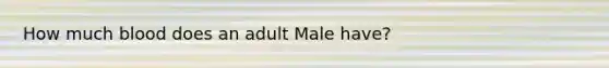 How much blood does an adult Male have?