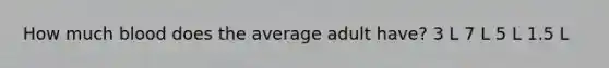 How much blood does the average adult have? 3 L 7 L 5 L 1.5 L