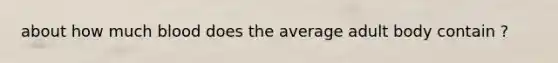 about how much blood does the average adult body contain ?