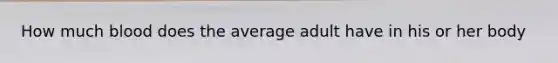 How much blood does the average adult have in his or her body