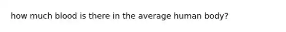 how much blood is there in the average human body?