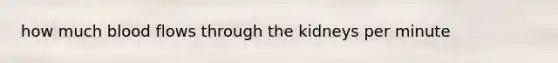 how much blood flows through the kidneys per minute