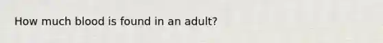 How much blood is found in an adult?