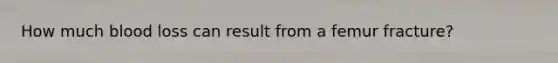 How much blood loss can result from a femur​ fracture?