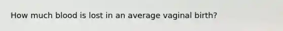 How much blood is lost in an average vaginal birth?
