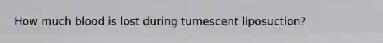 How much blood is lost during tumescent liposuction?