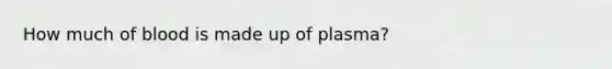 How much of blood is made up of plasma?