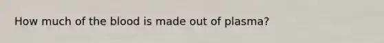 How much of the blood is made out of plasma?