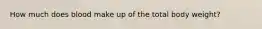 How much does blood make up of the total body weight?