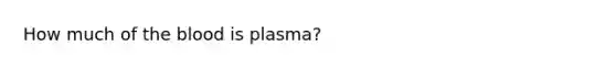 How much of the blood is plasma?