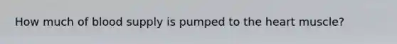 How much of blood supply is pumped to <a href='https://www.questionai.com/knowledge/kya8ocqc6o-the-heart' class='anchor-knowledge'>the heart</a> muscle?