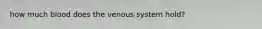 how much blood does the venous system hold?
