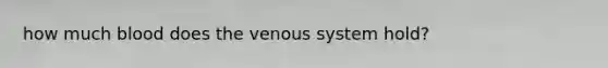 how much blood does the venous system hold?