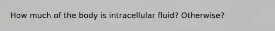 How much of the body is intracellular fluid? Otherwise?