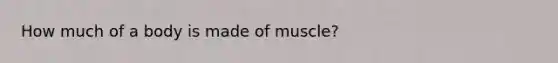 How much of a body is made of muscle?