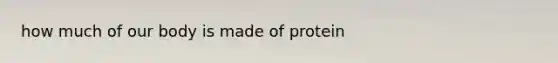 how much of our body is made of protein