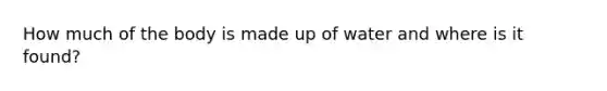 How much of the body is made up of water and where is it found?