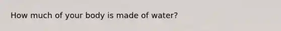 How much of your body is made of water?