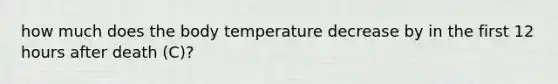 how much does the body temperature decrease by in the first 12 hours after death (C)?