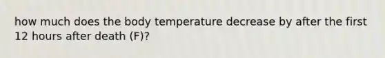 how much does the body temperature decrease by after the first 12 hours after death (F)?