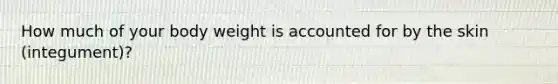 How much of your body weight is accounted for by the skin (integument)?