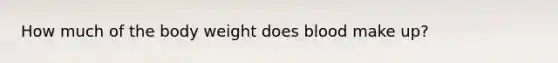 How much of the body weight does blood make up?