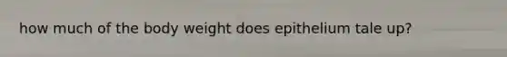 how much of the body weight does epithelium tale up?