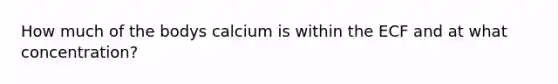 How much of the bodys calcium is within the ECF and at what concentration?