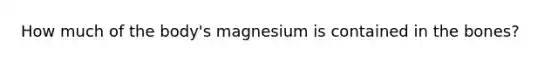 How much of the body's magnesium is contained in the bones?